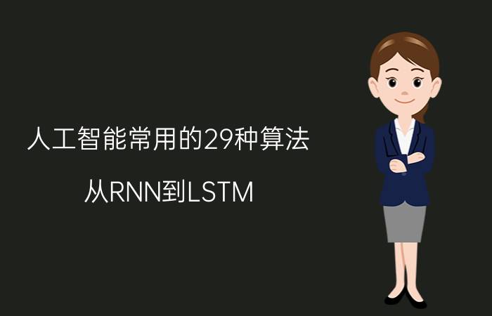 人工智能常用的29种算法 从RNN到LSTM，性能良好的神经网络到底是如何工作的？